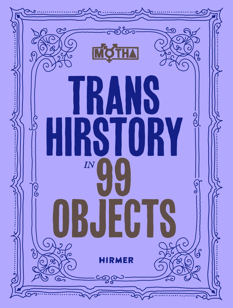 Trans Hirstory in 99 Objects edited by David Evans Frantz, Christina Linden, & Chris E. Vargas PB