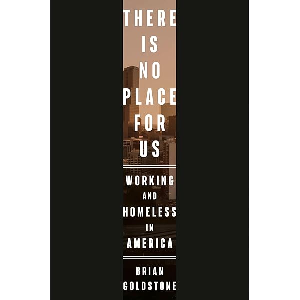 There Is No Place for Us: Working and Homeless in America by Brian Goldstone HC