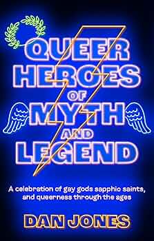 Queer Heroes of Myth and Legend: A Celebration of Gay Gods, Sapphic Saints, and Queerness Through the Ages by Dan Jones PB