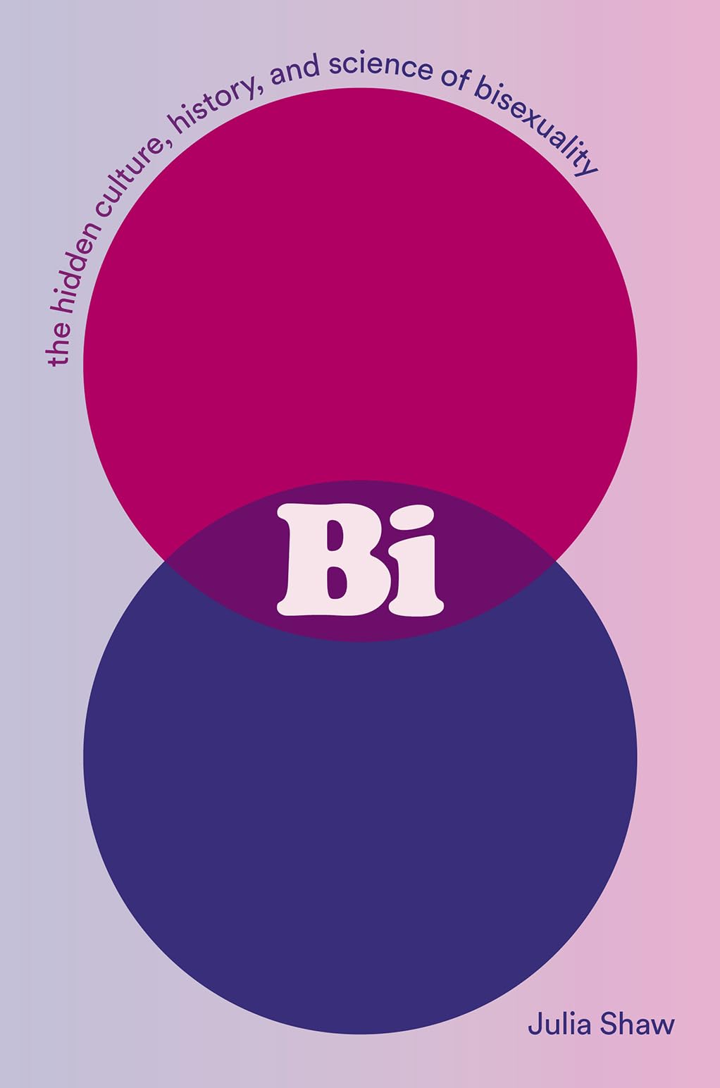 Bi: The Hidden Culture, History, and Science of Bisexuality: The Hidden Culture, History, and Science of Bisexuality by Julia Shaw PB