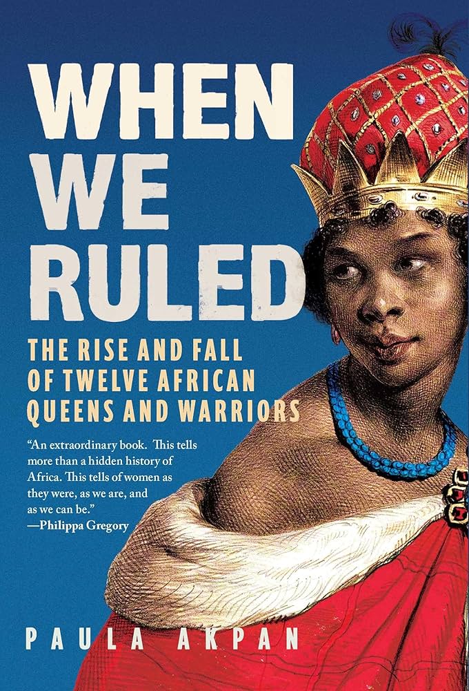 When We Ruled: The Rise and Fall of Twelve African Queens and Warriors by Paula Akpan HC