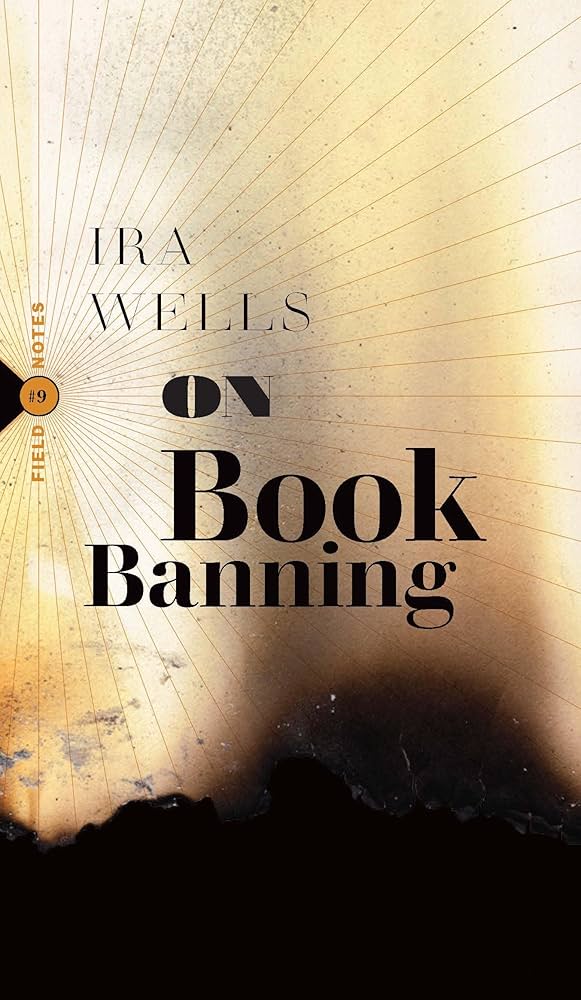 On Book Banning: Or, How the New Censorship Consensus Trivializes Art and Undermines Democracy by Ira Wells PB