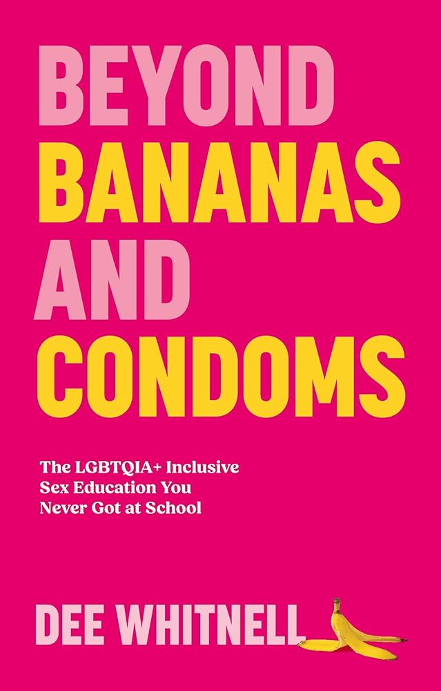 Beyond Bananas and Condoms: The Lgbtqia+ Inclusive Sex Education You Never Got at School by Dee Whitnell PB