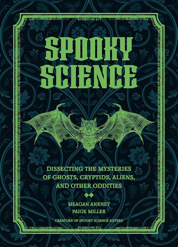 Spooky Science: Dissecting the Mysteries of Ghosts, Cryptids, Aliens, and Other Oddities by Meagan Ankney & Paige Miller HC