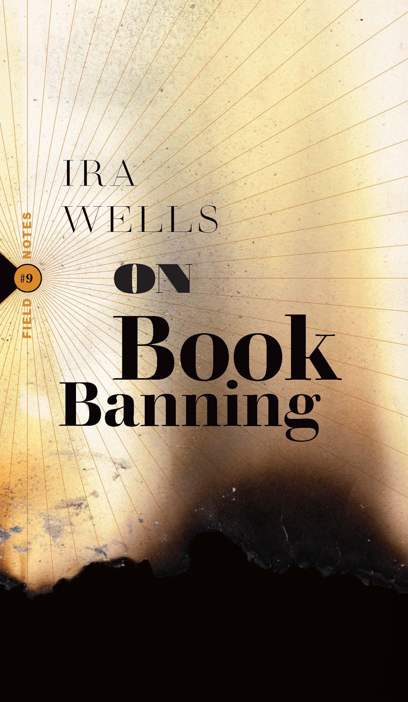 On Book Banning: Or, How the New Censorship Consensus Trivializes Art and Undermines Democracy by Ira Wells PB