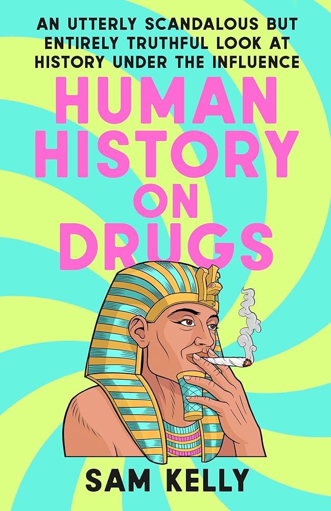 Human History on Drugs: An Utterly Scandalous but Entirely Truthful Look at History Under the Influence by Sam Kelly PB
