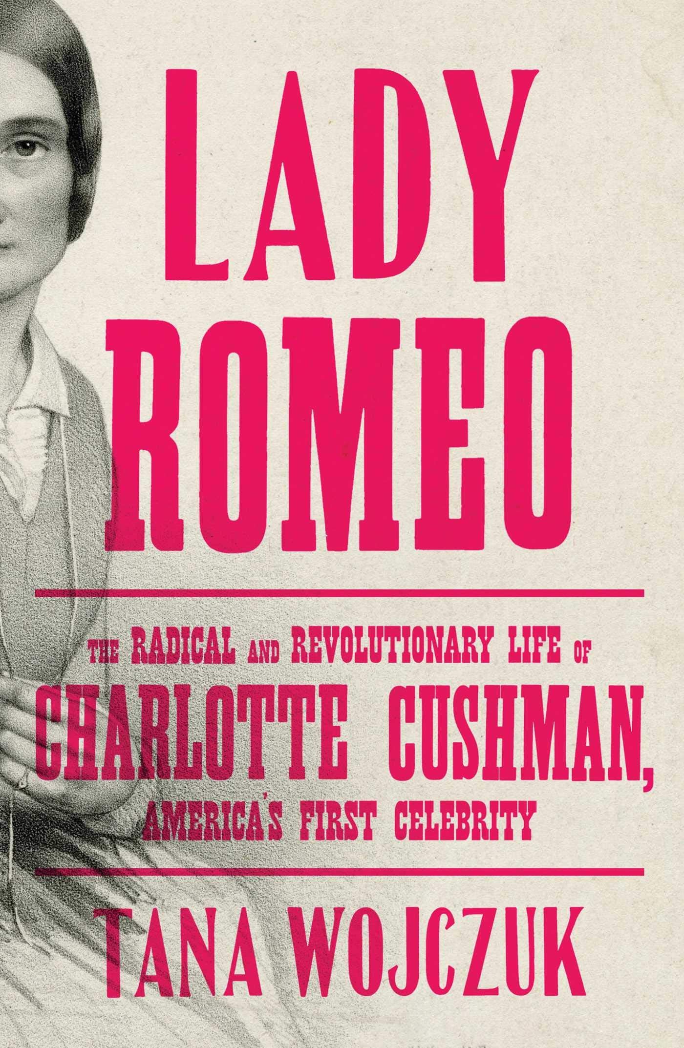 Lady Romeo: The Radical and Revolutionary Life of Charlotte Cushman, America's First Celebrity by Tana Wojczuk PB