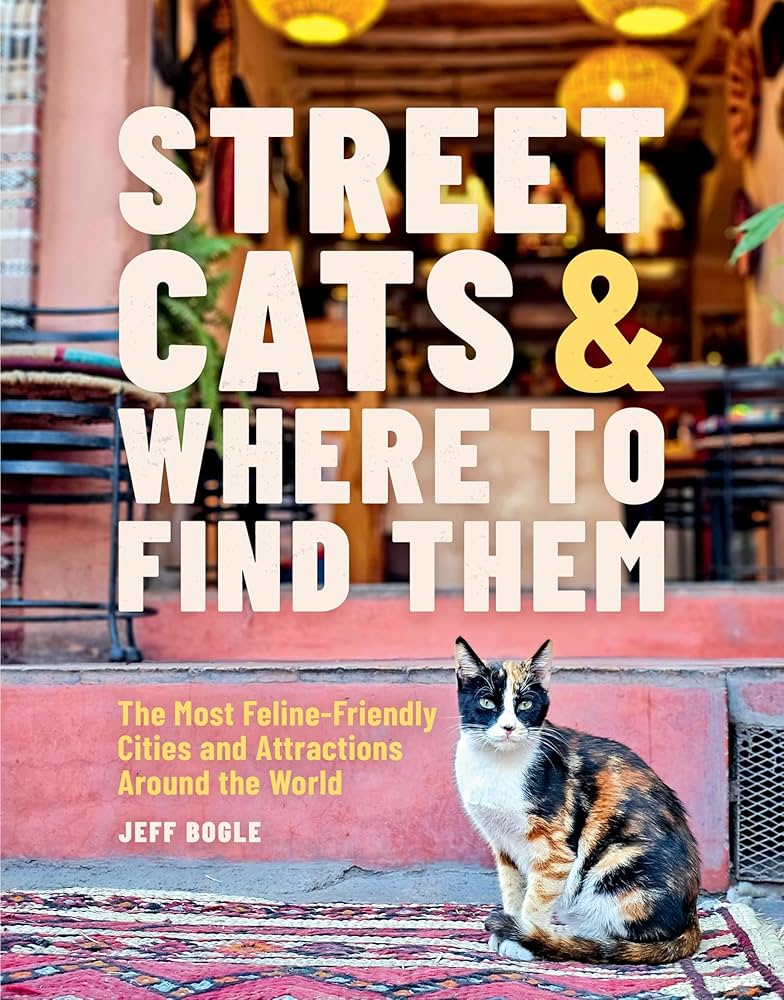 Street Cats & Where to Find Them: The Most Feline-Friendly Cities and Attractions Around the World by Jeff Bogle HC