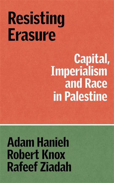 Resisting Erasure: Capital, Imperialism and Race in Palestine by Adam Hanieh, Robert Knox, & Rafeef Ziadah PB