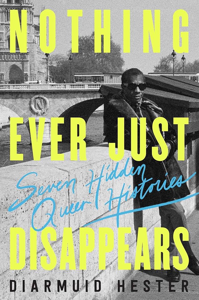 Nothing Ever Just Disappears: Seven Hidden Queer Histories by Diarmuid Hester HC