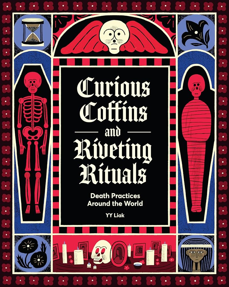 Curious Coffins and Riveting Rituals: Death Practices Around the World by Y.Y. Liak HC