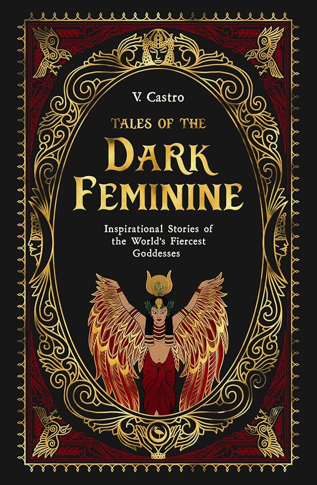 Tales of the Dark Feminine: Inspirational Stories of the World's Fiercest Goddesses by V. Castro HC