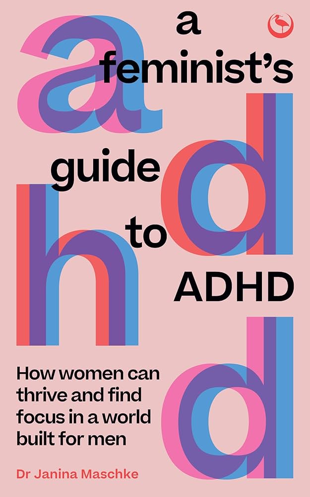 A Feminist's Guide to ADHD: How Women Can Thrive and Find Focus in a World Built for Men by Dr. Janina Maschke PB