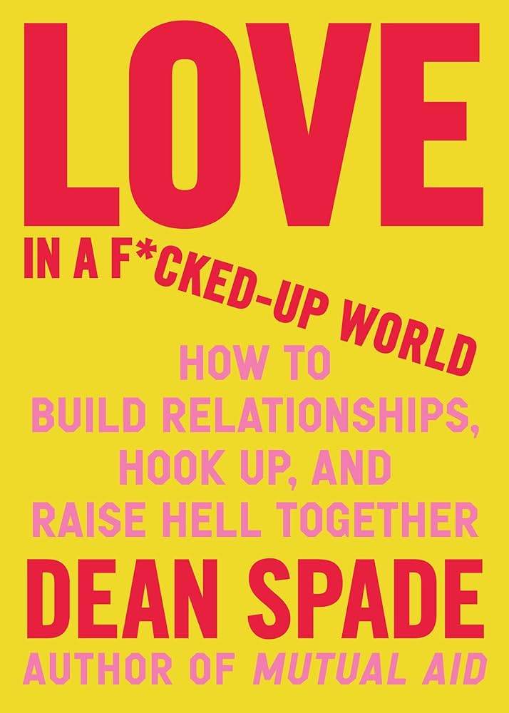 Love in a F*cked-Up World: How to Build Relationships, Hook Up, and Raise Hell Together by Dean Spade PB