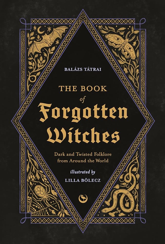 The Book of Forgotten Witches: Dark & Twisted Folklore & Stories from Around the World by Lilla Bölecz & Balázs Tátrai HC