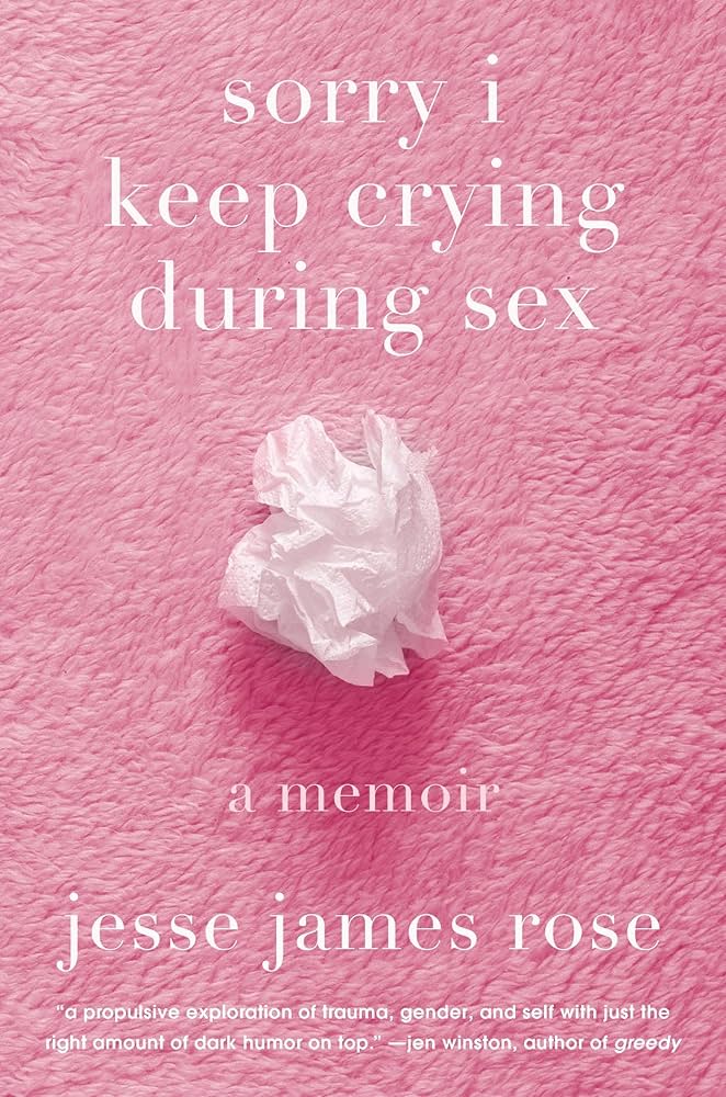 Sorry I Keep Crying During Sex: A Memoir by Jesse James Rose HC