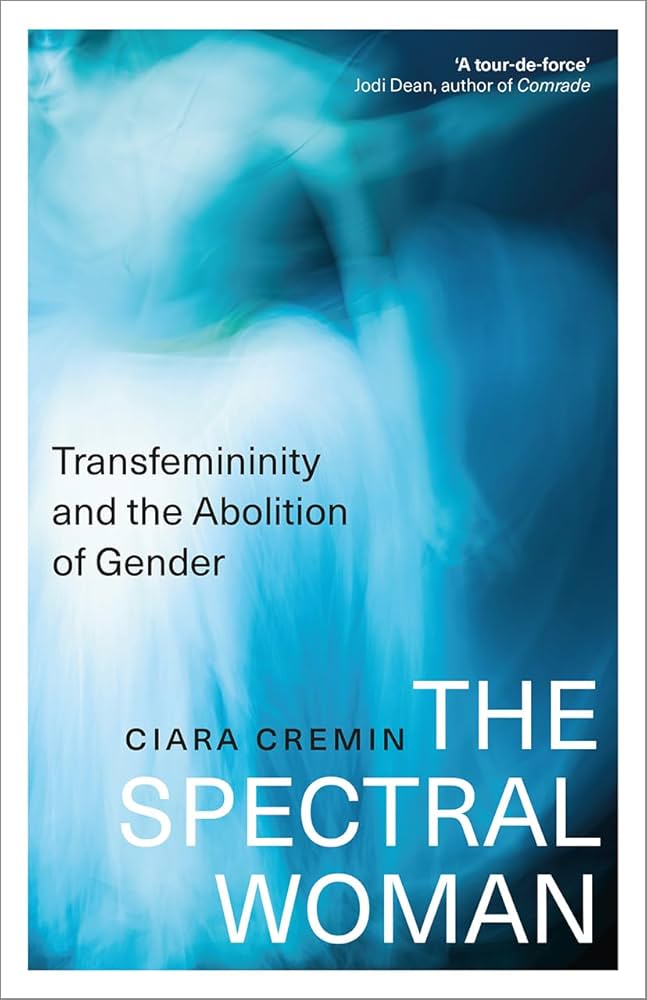 The Spectral Woman: Transfemininity and the Abolition of Gender by Ciara Cremin PB