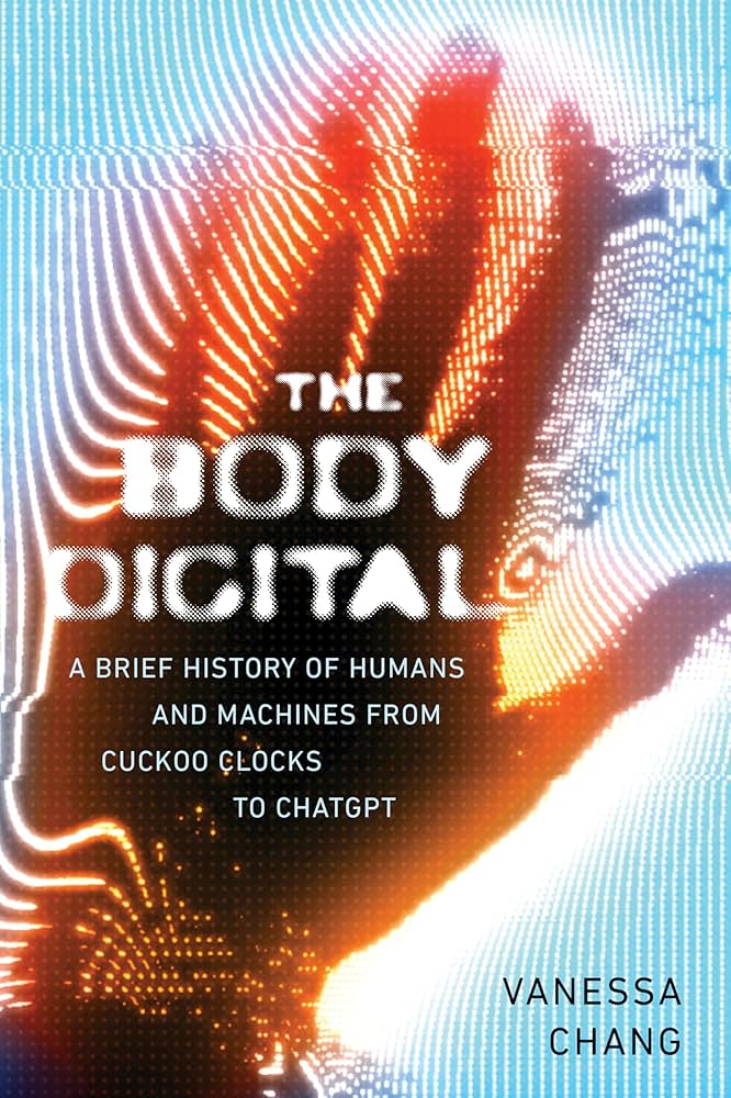The Body Digital: A Brief History of Humans and Machines from Cuckoo Clocks to ChatGPT by Vanessa Chang PB