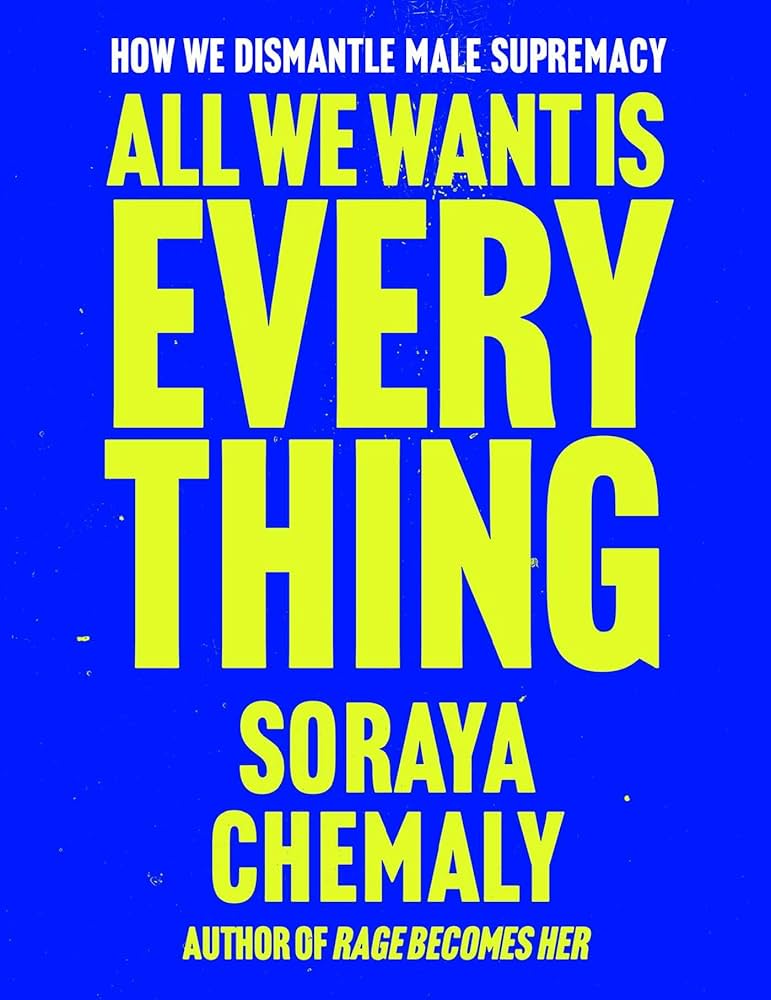 All We Want Is Everything: How We Dismantle Male Supremacy by Soraya Chemaly HC
