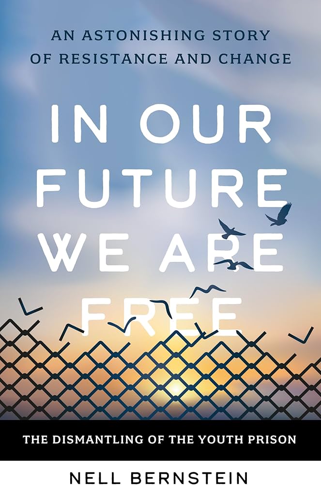 In Our Future We Are Free: The Dismantling of the Youth Prison by Nell Bernstein HC