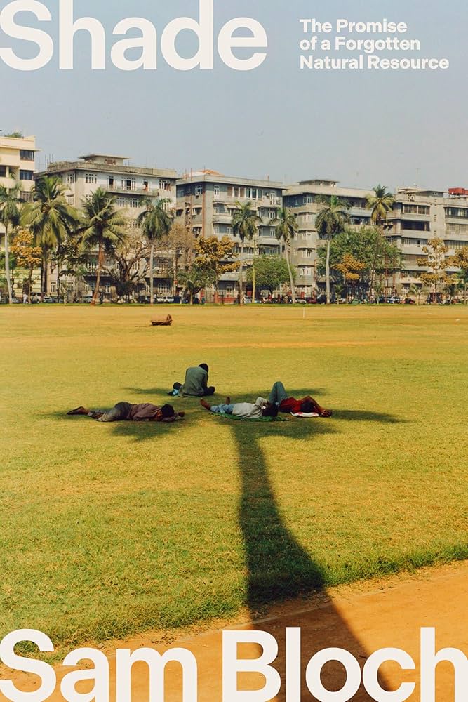 Shade: The Promise of a Forgotten Natural Resource by Sam Bloch HC