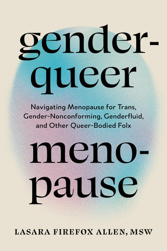Genderqueer Menopause: Navigating Menopause for Trans, Gender-Nonconforming, Genderfluid, and Other Queer-Bodied Folx by Lasara Firefox Allen PB