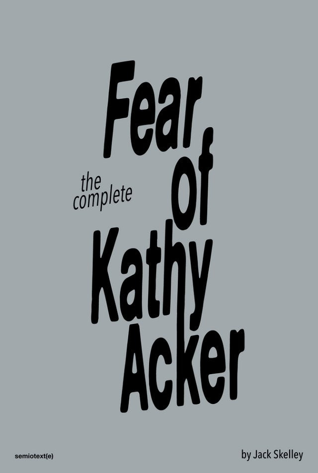 The Complete Fear of Kathy Acker by Jack Skelley PB
