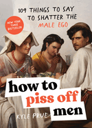 How to Piss Off Men: 109 Things to Say to Shatter the Male Ego By Kylie Prue PB