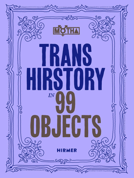 Trans Hirstory in 99 Objects edited by David Evans Frantz, Christina Linden, & Chris E. Vargas PB