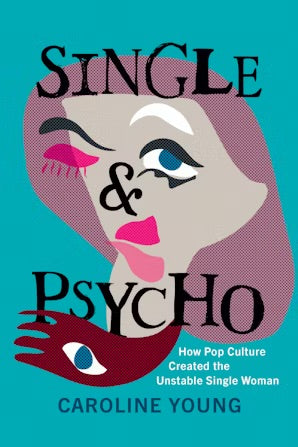 Single and Psycho: How Pop Culture Created the Unstable Single Woman by Caroline Young HC