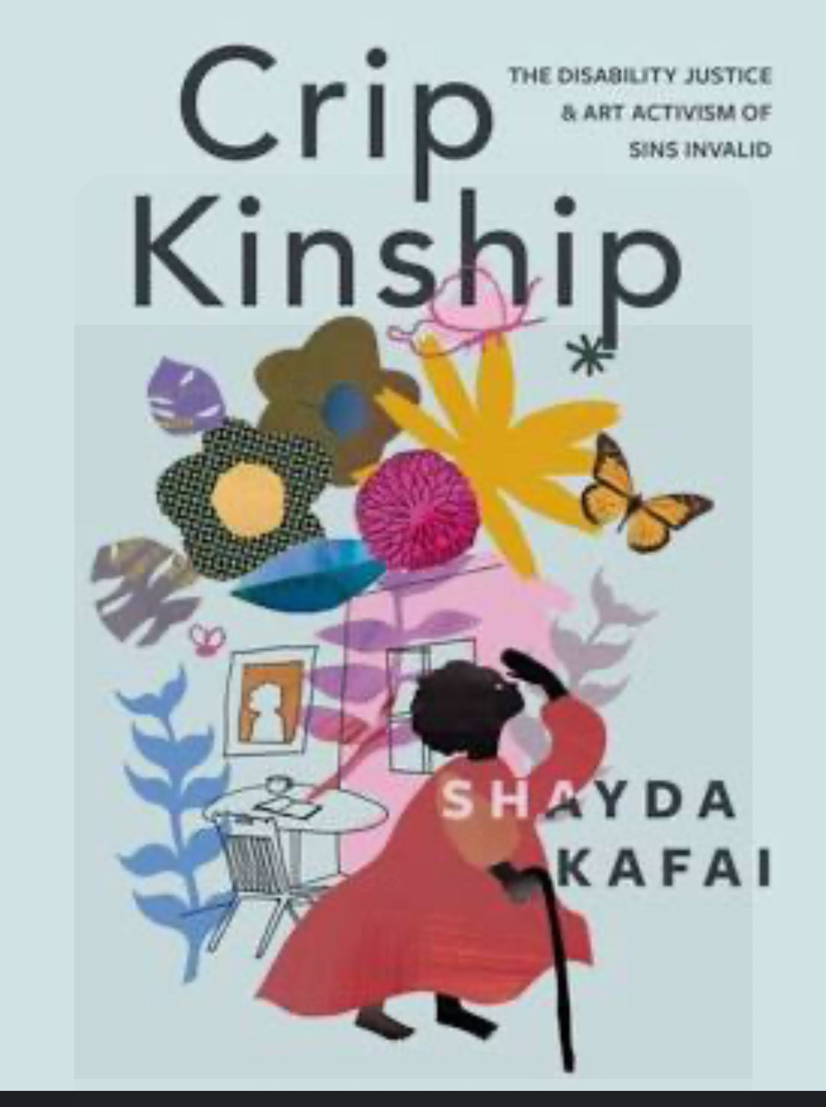 Crip Kinship: The Disability Justice & Art Activism of Sins Invalid by Shayda Kafai PB