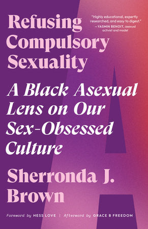 Refusing Compulsory Sexuality: A Black Asexual Lens on Our Sex-Obsessed Culture by Sherronda J. Brown PB