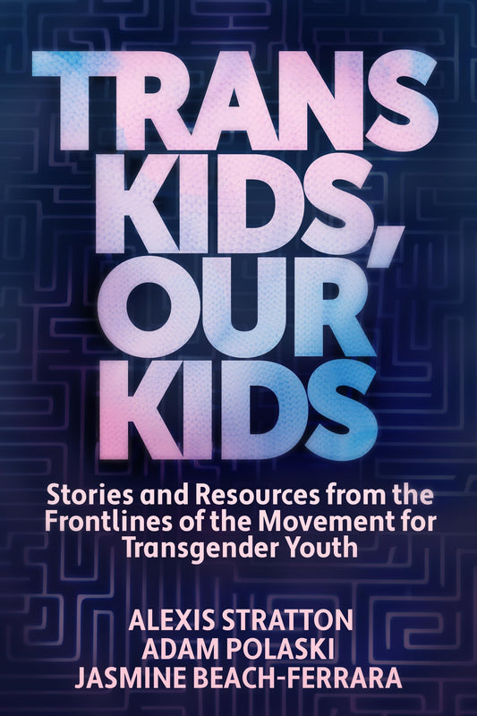 Trans Kids, Our Kids: Stories and Resources from the Frontlines of the Movement for Transgender Youth by Jasmine Beach-Ferrara PB