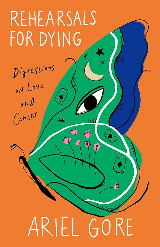 Rehearsals for Dying: Digressions on Love and Cancer by Ariel Gore PB