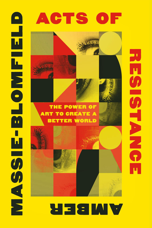 Acts of Resistance: The Power of Art to Create a Better World by Amber Massie-Blomfield PB