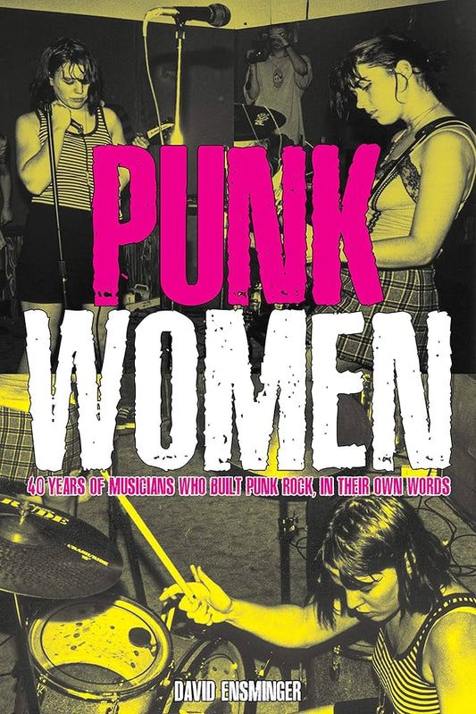 Punk Women: 40 Years of Musicians Who Built Punk Rock by David A. Ensminger PB
