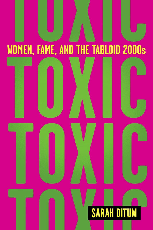 Toxic: Women, Fame, and the Tabloid 2000s by Sarah Ditum PB