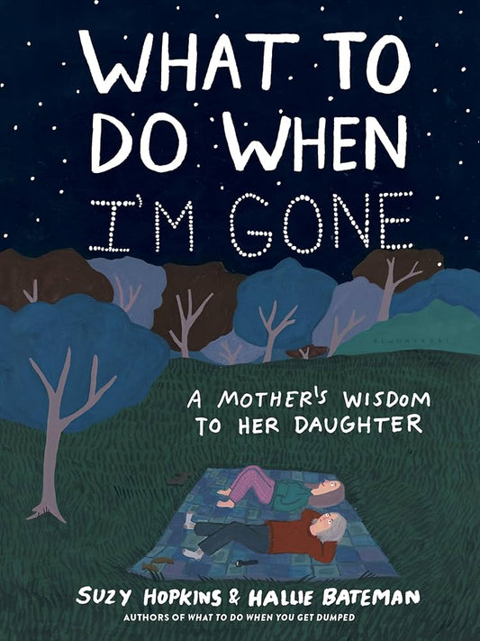 What to Do When I'm Gone: A Mother's Wisdom to Her Daughter by Suzy Hopkins & Hallie Bateman HC