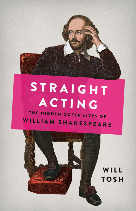 Straight Acting: The Hidden Queer Lives of William Shakespeare by Will Tosh HC