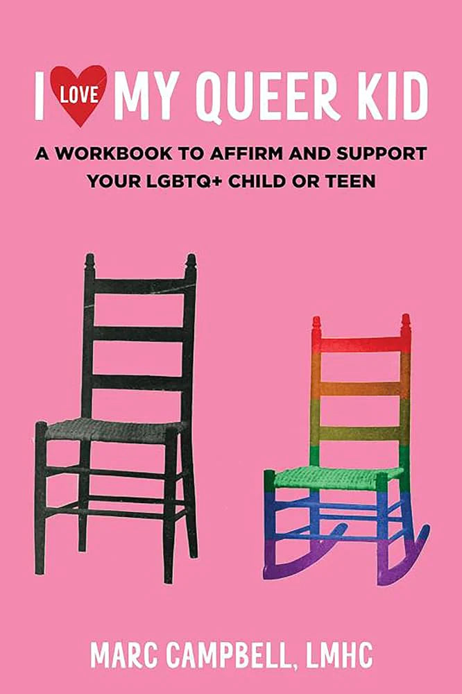 I Love My Queer Kid: A Workbook to Affirm and Support Your LGBTQ+ Child or Teen by Marc Campbell LMHC PB