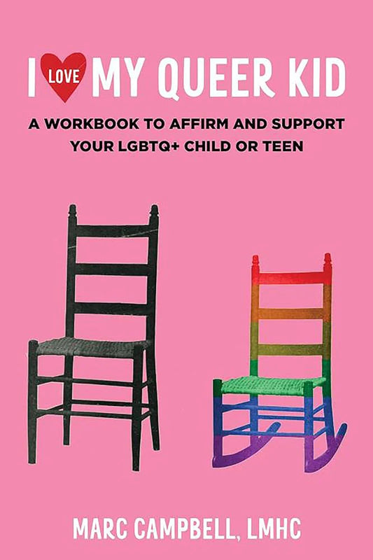 I Love My Queer Kid: A Workbook to Affirm and Support Your LGBTQ+ Child or Teen by Marc Campbell LMHC PB