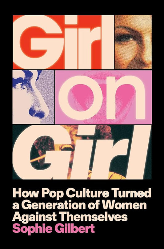 Girl on Girl: How Pop Culture Turned a Generation of Women Against Themselves by Sophie Gilbert HC