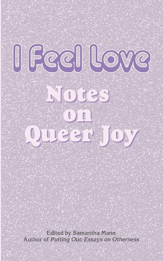 I Feel Love: Notes on Queer Joy edited by Samantha Mann PB