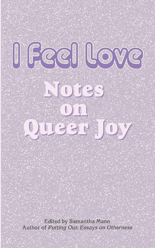 I Feel Love: Notes on Queer Joy edited by Samantha Mann PB