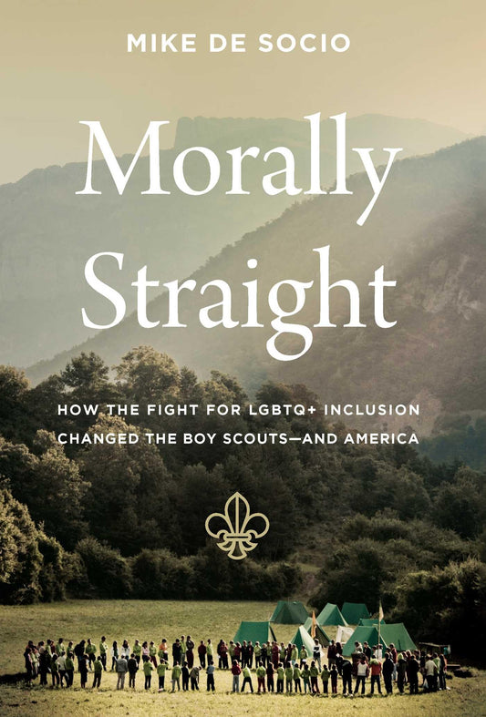 Morally Straight: How the Fight for LGBTQ+ Inclusion Changed the Boy Scouts--And America by Mike de Socio HC
