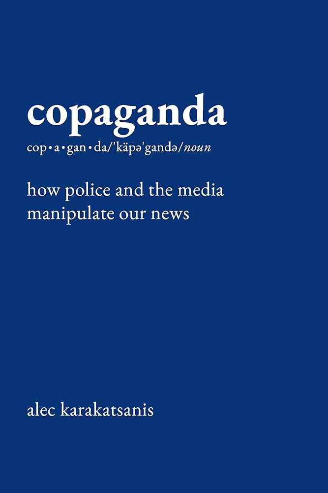 Copaganda: How Police and the Media Manipulate Our News by Alec Karakatsanis HC