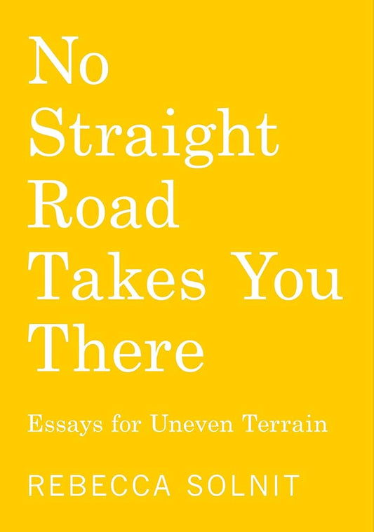 No Straight Road Takes You There: Essays for Uneven Terrain by Rebecca Solnit PB