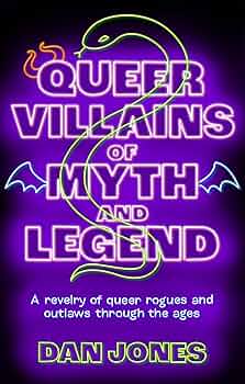 Queer Villains of Myth and Legend: A Revelry of Queer Rogues and Outlaws Through the Ages by Dan Jones PB