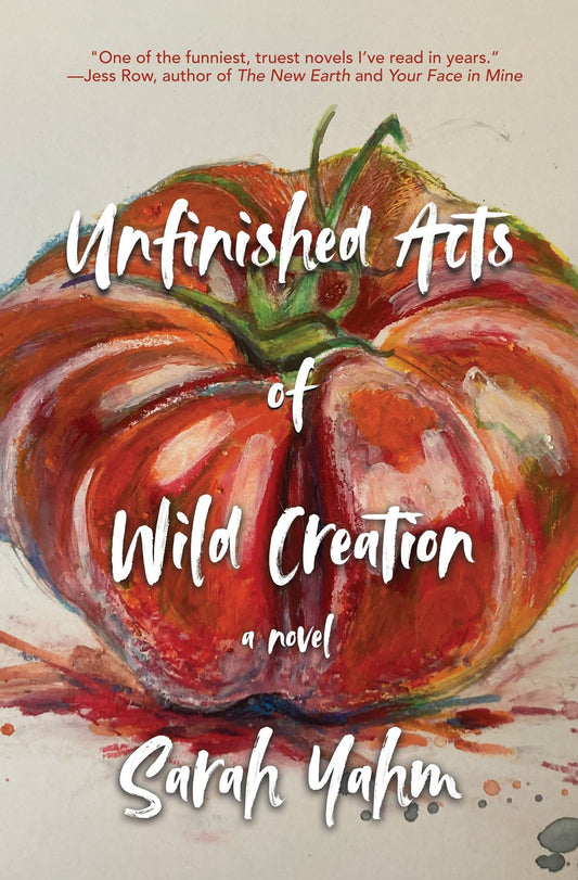 Unfinished Acts of Wild Creation by Sarah Yahm HC