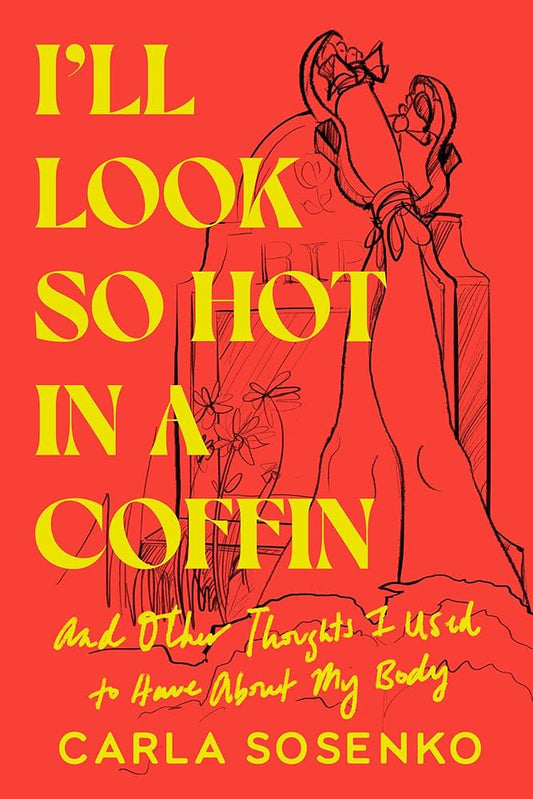 I'll Look So Hot in a Coffin: And Other Thoughts I Used to Have about My Body by Carla Sosenko HC